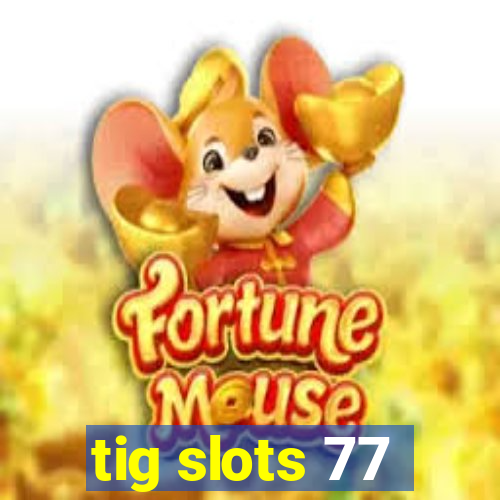 tig slots 77